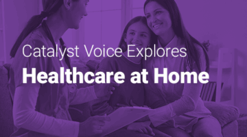 Healthcare worker visiting a mother and daughter at home with text: “Catalyst Voice Explores Healthcare at Home.”