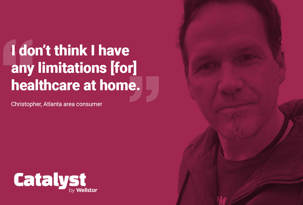 Quote on from Chris: "I don't think I have any limitations [for] healthcare at home."