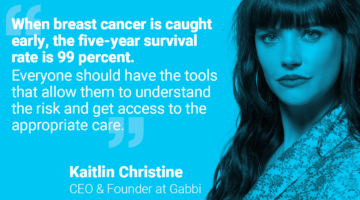 Quote by Kaitlin: "When breast cancer is caught early, the five-year survival rate is 99 percent. Everyone should have the tools that allow them to understand the risk and get access to the appropriate care."