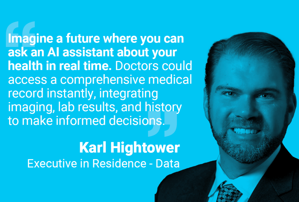 Picture and quote by Karl Hightower, Executive in Residence, Data: "Imagine a future where you can ask an AI assistant about your health in real time. Doctors could access a comprehensive medical record instantly, integrating imaging, lab results, and history to make informed decisions."