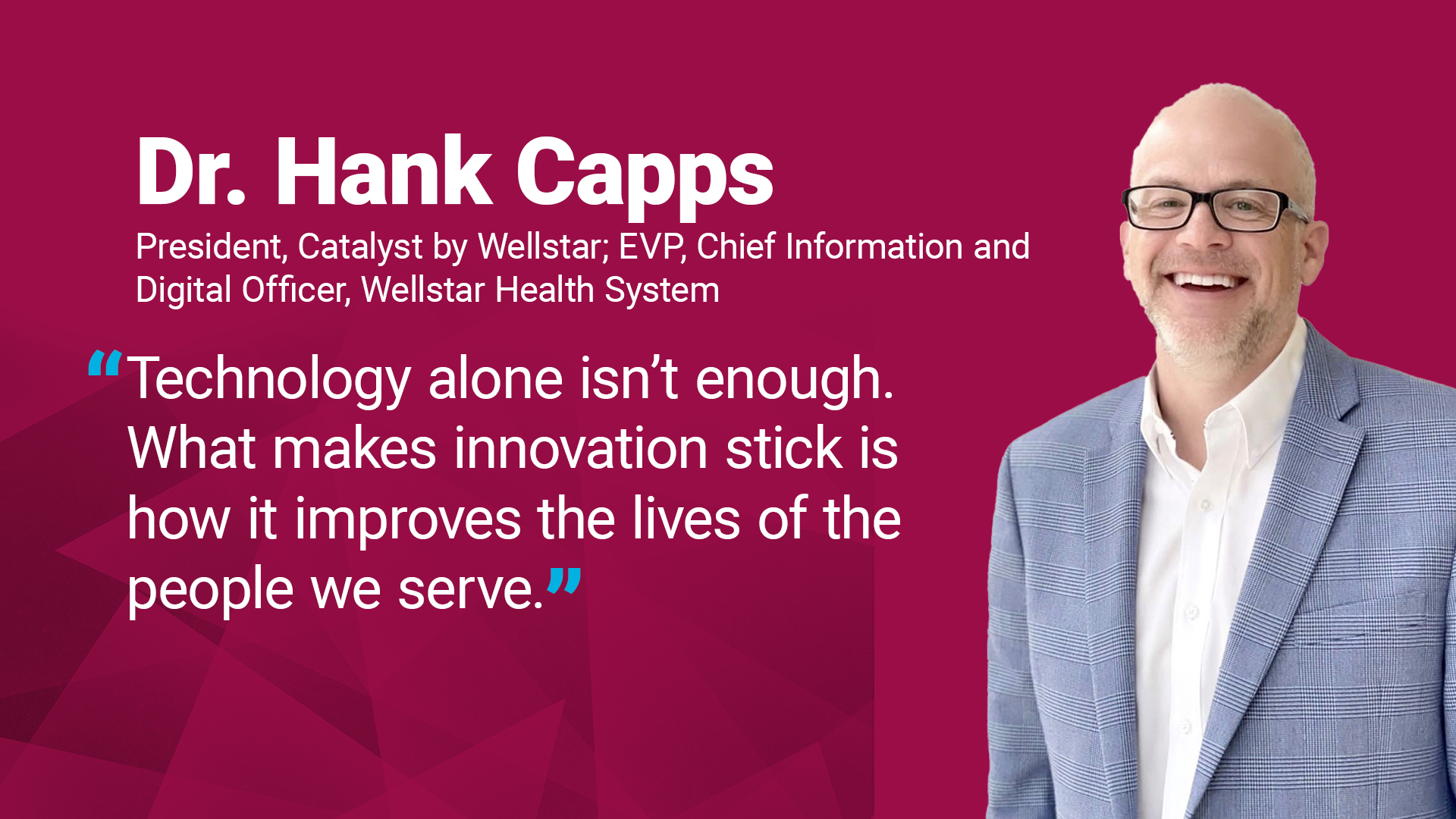 Dr. Hank Capps quote: "Technology alone isn’t enough. What makes innovation stick is how it improves the lives of the people we serve."