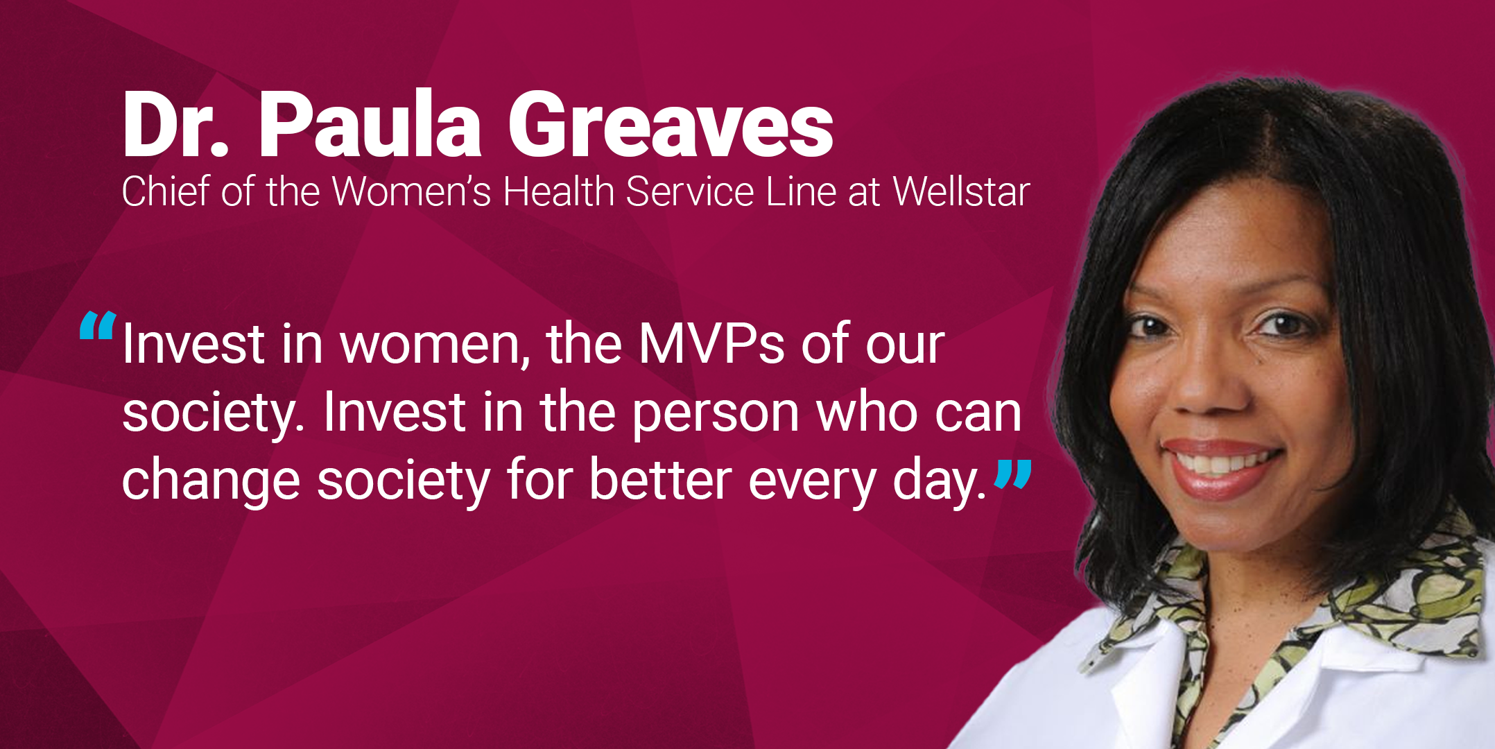 Quote from Dr. Greaves: "Invest in women, the MVPs of our society. Invest in the person who can change society for better every day."
