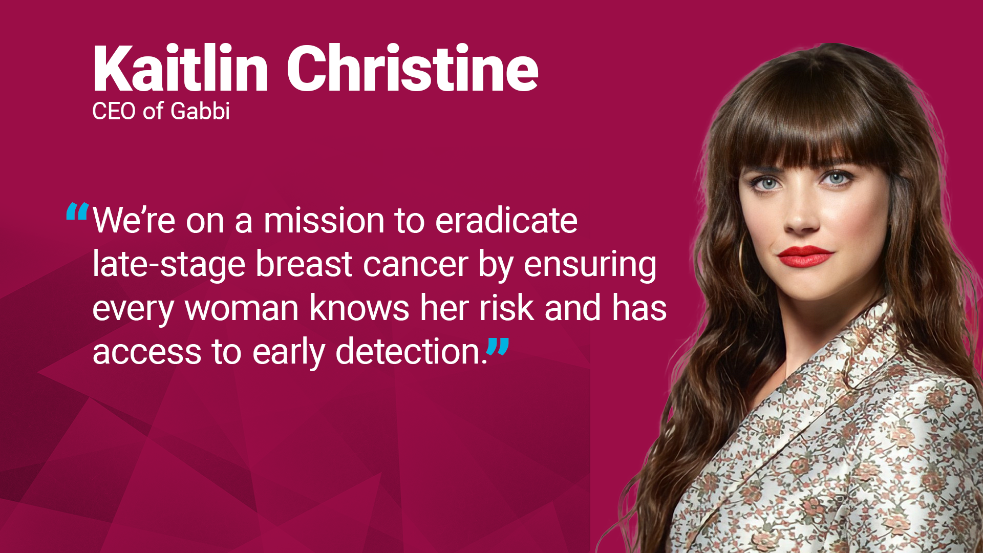 Kaitlin Christine's quote: "We’re on a mission to eradicate late-stage breast cancer by ensuring every woman knows her risk and has access to early detection."