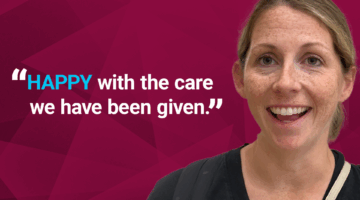 Quote from Sarah: "Happy with the care we have been given."
