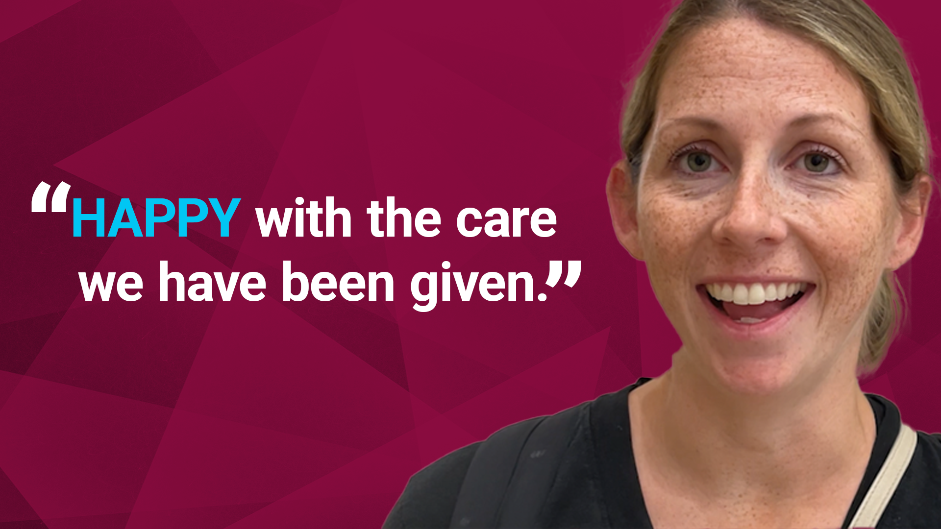 Quote from Sarah: "Happy with the care we have been given."