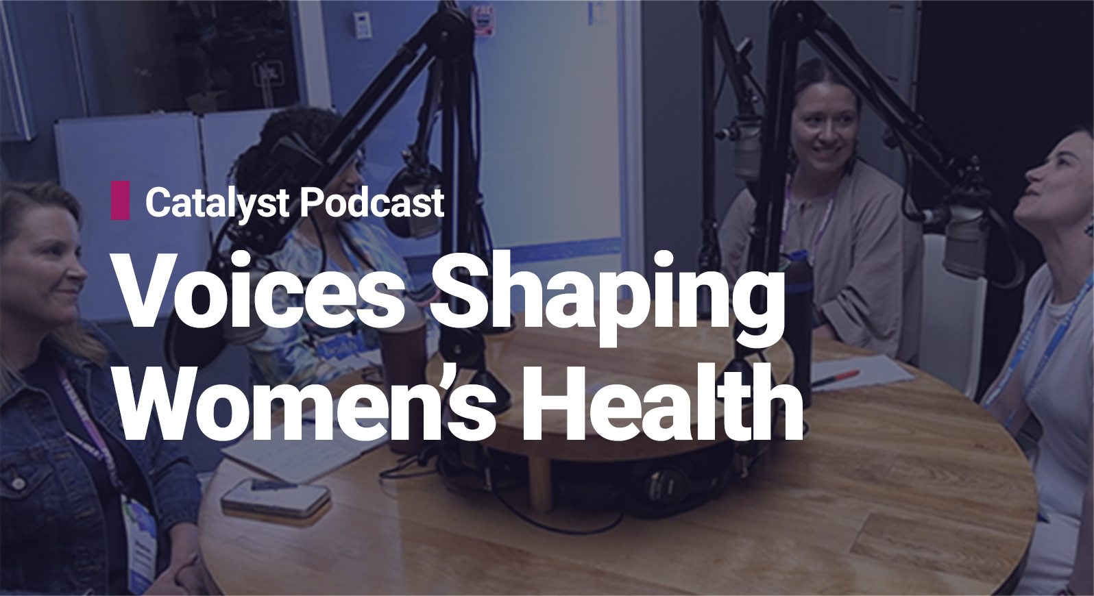 Four women sitting around a podcast table with microphones and text: “Catalyst Podcast — Voices Shaping Women’s Health.”