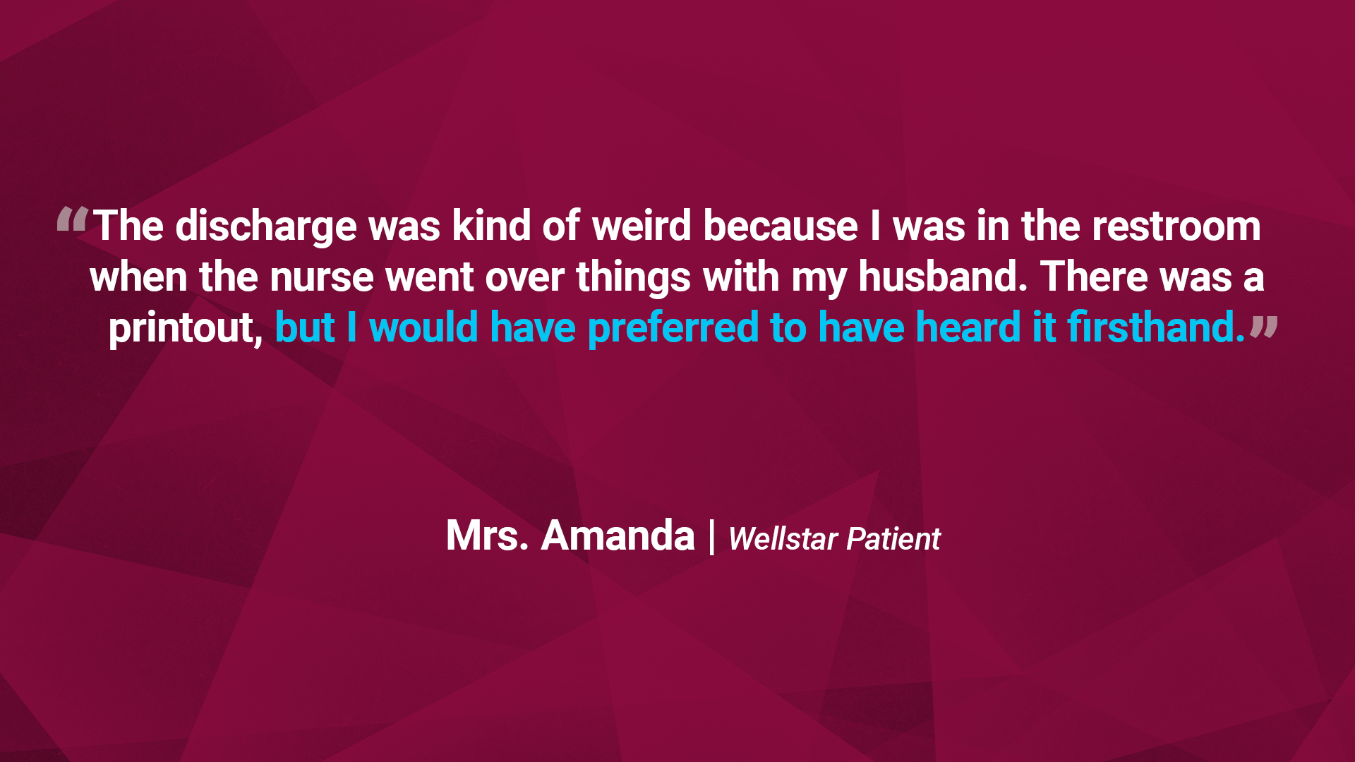 Quote from Mrs. Amanda: “The discharge was kind of weird because I was in the restroom when the nurse went over things with my husband. There was a printout, but I would have preferred to have heard it firsthand.”