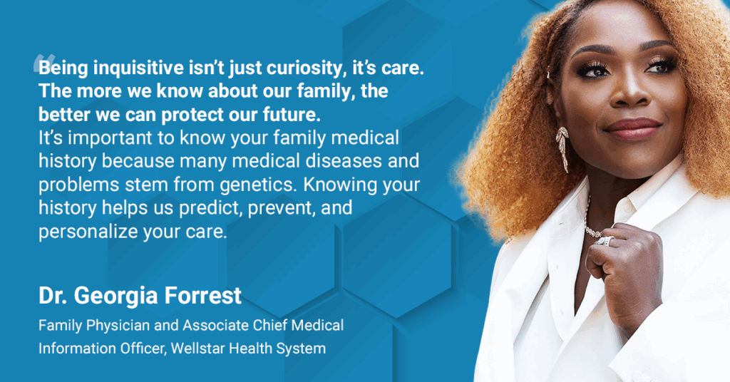Dr. Georgia Forrest shares why knowing your family medical history can help predict, prevent, and personalize care.