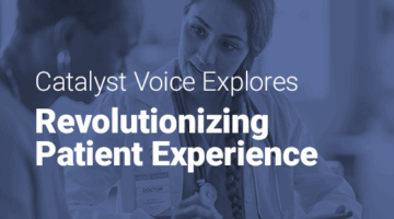 Doctor talking with a patient and holding a clipboard with text: “Catalyst Voice Explores Revolutionizing Patient Experience.”